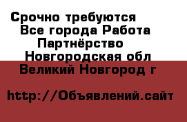 Срочно требуются !!!! - Все города Работа » Партнёрство   . Новгородская обл.,Великий Новгород г.